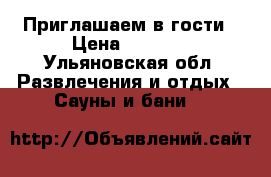 Приглашаем в гости › Цена ­ 1 000 - Ульяновская обл. Развлечения и отдых » Сауны и бани   